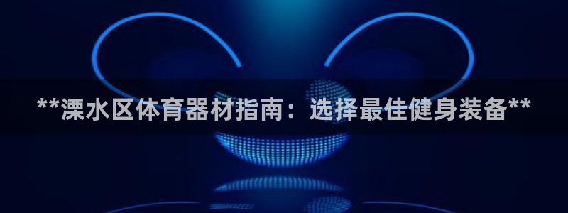 富联商厦：**溧水区体育器材指南：选择最佳健身装备*