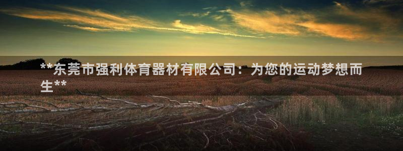 富联娱乐集7O777：**东莞市强利体育器材有限公司