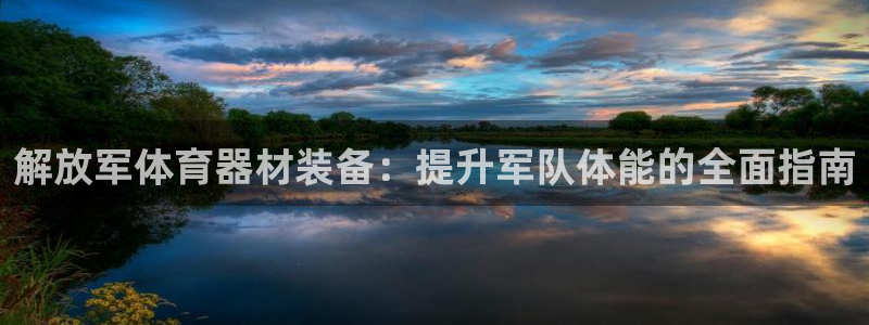 富联娱乐集7O777：解放军体育器材装备：提升军队体