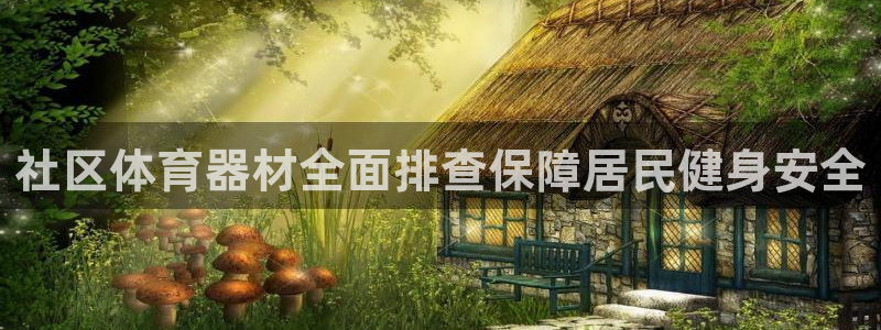 富联娱乐在线注册链接是什么：社区体育器材全面排查保障
