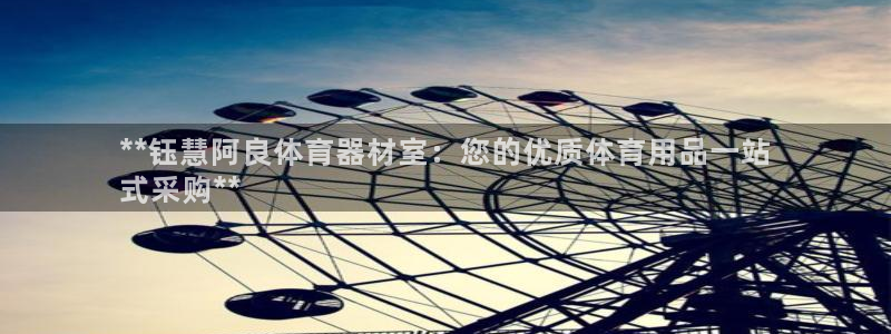 富联平台寇 37oo735：**钰慧阿良体育器材室：