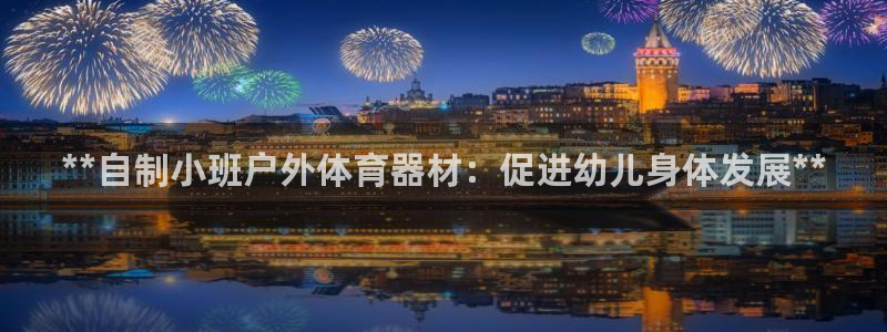 富联平台登录注册账号：**自制小班户外体育器材：促进
