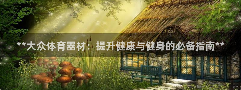 富联娱乐平台开户条件要求：**大众体育器材：提升健康