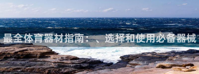 富联平台事 411O31 富联：最全体育器材指南：、