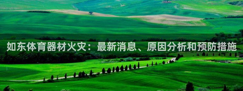 富联平台节7O777：如东体育器材火灾：最新消息、原