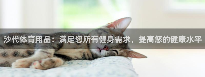 富联平台挂机赚钱：沙代体育用品：满足您所有健身需求，