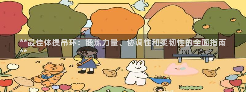 富联娱乐平台怎么样知乎：**最佳体操吊环：锻炼力量、
