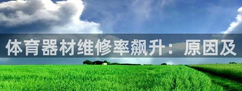 富联官方网站入口下载手机版：体育器材维修率飙升：原因