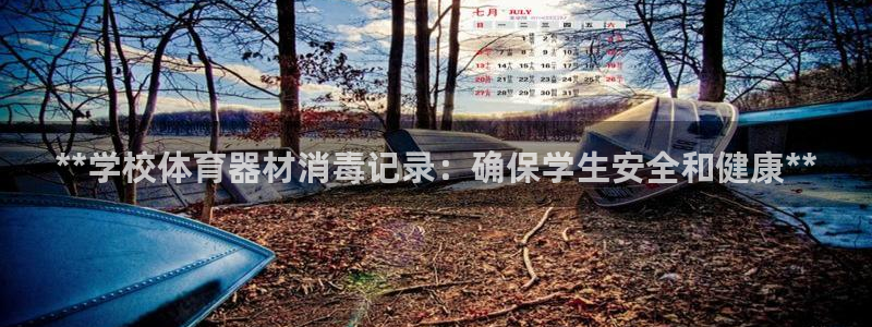 富联官网注册：**学校体育器材消毒记录：确保学生安全