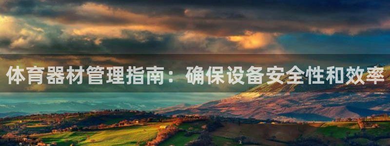 富联娱乐注册7o777皓：体育器材管理指南：确保设备