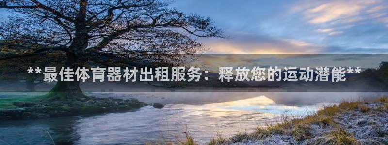 富联娱乐平台能挣到钱吗：**最佳体育器材出租服务：释