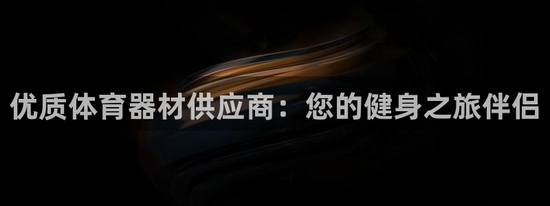 富联平台官网登录入口手机版：优质体育器材供应商：您的