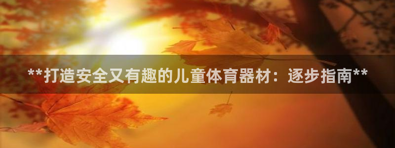 富联大厦：**打造安全又有趣的儿童体育器材：逐步指南
