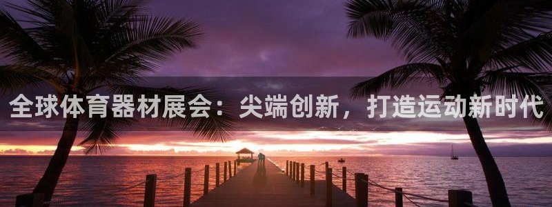 富联平台马 411O31 富联：全球体育器材展会：尖