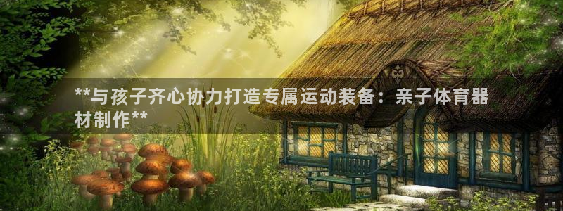 富联官网授权：**与孩子齐心协力打造专属运动装备：亲