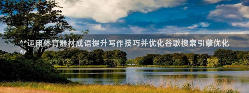富联包装电话是多少：**运用体育器材成语提升写作技巧