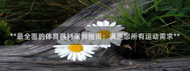 富联平台登录注册：**最全面的体育器材采购指南：满足