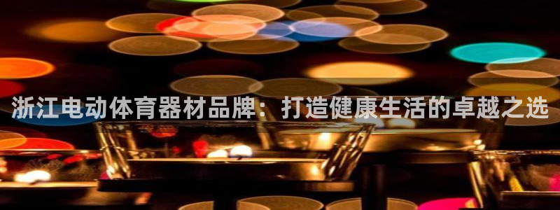 富联平台官网登录：浙江电动体育器材品牌：打造健康生活