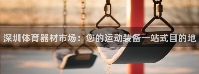 富联申购是什么股票：深圳体育器材市场：您的运动装备一