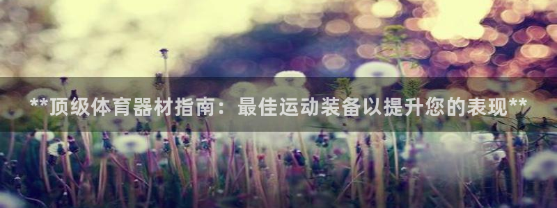 富联娱乐集7O777：**顶级体育器材指南：最佳运动