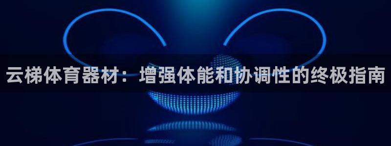 富联平台代理注册要钱吗：云梯体育器材：增强体能和协调