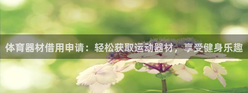富联平台招商怎么样：体育器材借用申请：轻松获取运动器