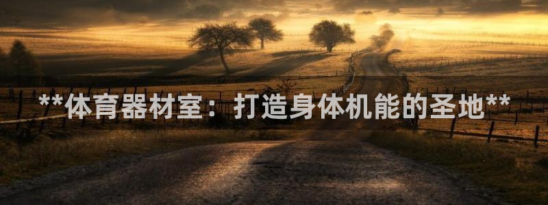富联平台搜搜 5o69I7：**体育器材室：打造身体