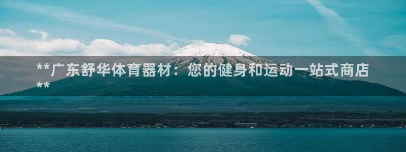 富联娱乐股东结构：**广东舒华体育器材：您的健身和运
