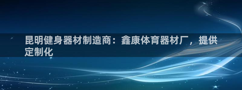 富联平台官网登录网址：昆明健身器材制造商：鑫康体育器