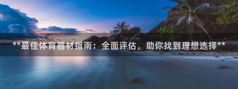 富联平台挂机：**最佳体育器材指南：全面评估，助你找