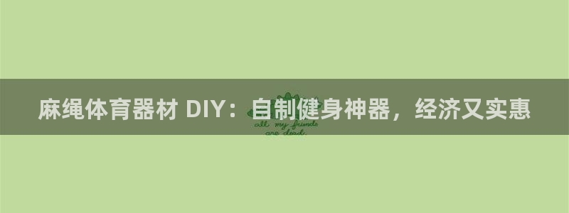 富联官方网站下载：麻绳体育器材 DIY：自制健身神器