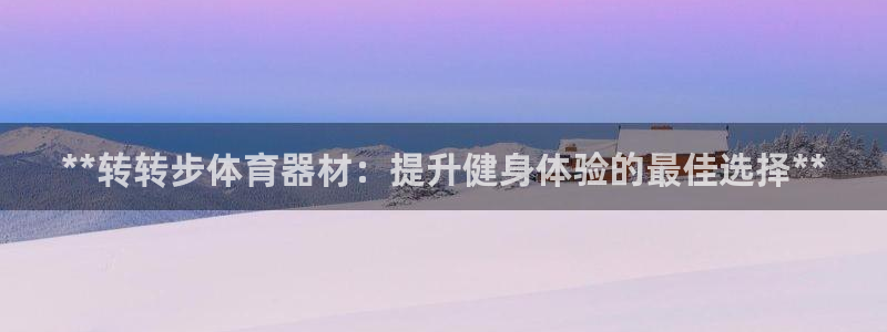 富联娱乐测速登录不了：**转转步体育器材：提升健身体