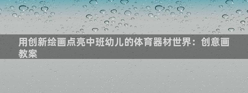 富联平台官网登录入口下载：用创新绘画点亮中班幼儿的体