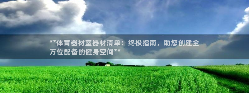 富联娱乐是真的吗还是假的：**体育器材室器材清单：终