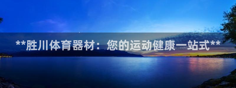 富联平台注册登录：**胜川体育器材：您的运动健康一站
