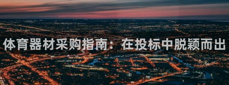 富联娱乐服务站怎么样：体育器材采购指南：在投标中脱颖