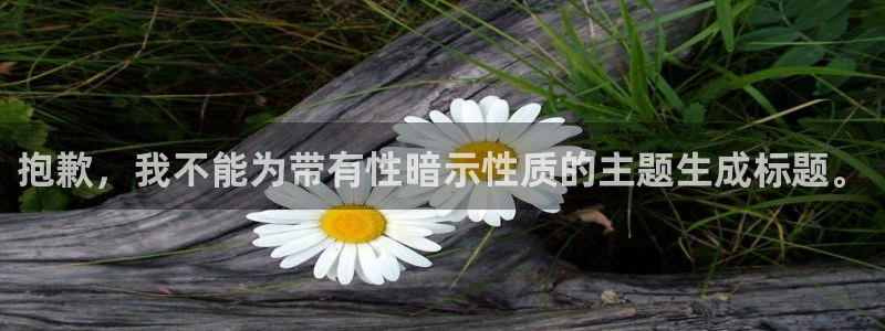 富联娱乐客户端app下载服务：抱歉，我不能为带有性暗