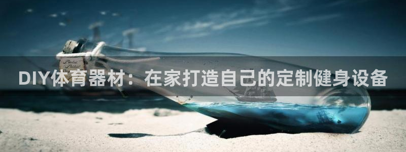 富联娱乐客服微信怎么加：DIY体育器材：在家打造自己