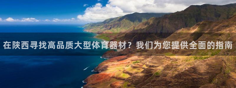 富联官方网站入口下载手机版：在陕西寻找高品质大型体育