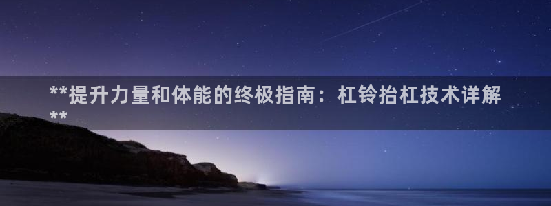 富联娱乐下载官网：**提升力量和体能的终极指南：杠铃
