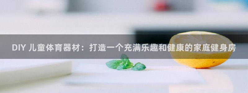 富联劳务：DIY 儿童体育器材：打造一个充满乐趣和健
