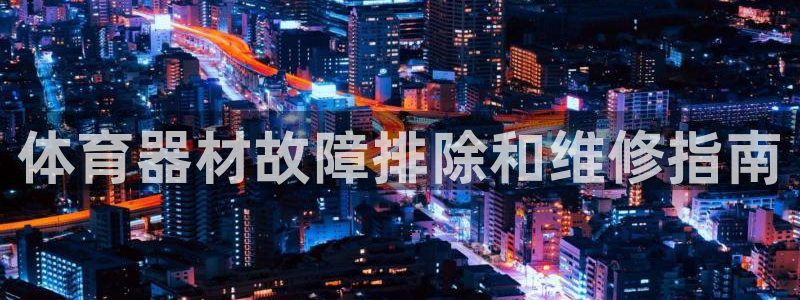 富联娱乐是真的吗：体育器材故障排除和维修指南