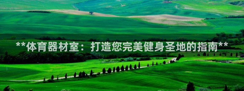 富联平台上级下级是什么：**体育器材室：打造您完美健