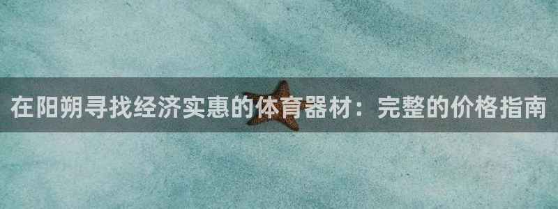 富联平台代理注册要钱吗：在阳朔寻找经济实惠的体育器材