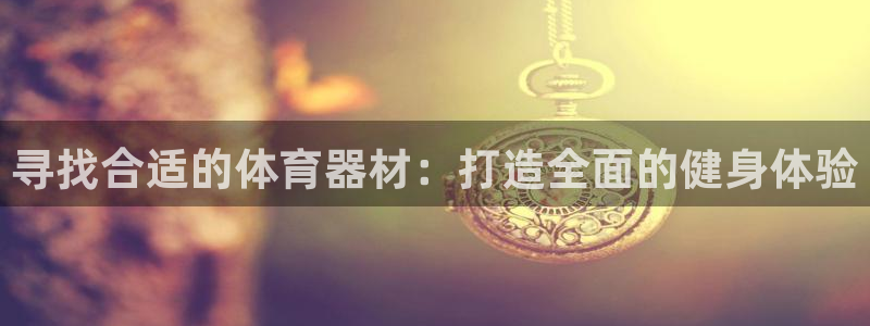 富联平台官网：寻找合适的体育器材：打造全面的健身体验