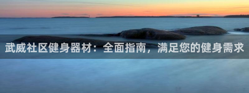 富联娱乐注册7o777皓：武威社区健身器材：全面指南