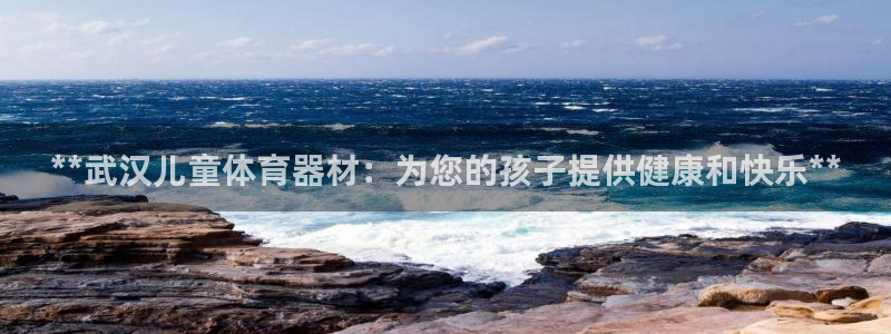 富联平台布7O777：**武汉儿童体育器材：为您的孩