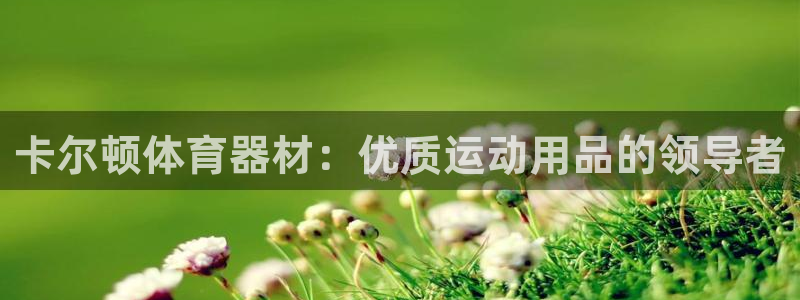 富联什么意思：卡尔顿体育器材：优质运动用品的领导者