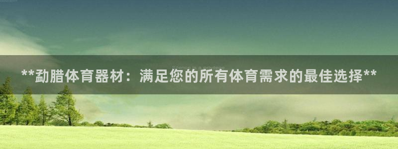 富联官方网站入口查询：**勐腊体育器材：满足您的所有