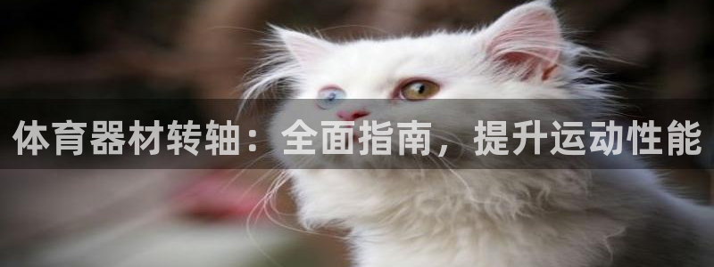 富联娱乐正规吗可信吗：体育器材转轴：全面指南，提升运